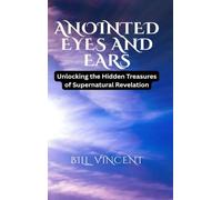 Anointed Eyes and Ears: Unlocking the Hidden Treasures of Supernatural Revelation