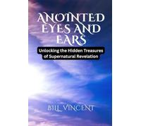 Anointed Eyes and Ears: Unlocking the Hidden Treasures of Supernatural Revelation