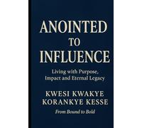 Anointed to Influence: Living with Purpose, Impact and Eternal Legacy
