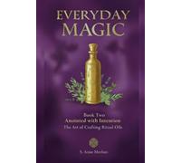 Anointed with Intention: The Art of Crafting Ritual Oils (Everyday Magic)