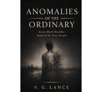 Anomalies of the Ordinary: Seven Dark Novellas Inspired by True Events