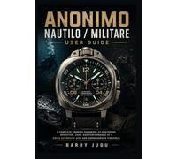 Anonimo Nautilo / Militare User Guide: A Complete Owner’s Handbook to Mastering Operation, Care, and Performance of a Swiss Automatic Dive and Chronograph Timepiece (Luxury Italian Watches Guide)