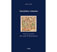 Anonimo romano. Scrivere la storia alle soglie del Rinascimento (I libri di Viella)