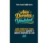Años Dorados con Vitalidad: Guía práctica para fortalecer cuerpo y mente después de los 60