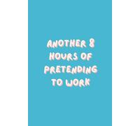Another 8 Hours of Pretending to Work: Funny Notebook for Work, Funny Office Gag Gift for Work Colleague, Funny Office Stationery for Coworker, Secret ... Work, 6 x 9 inches, 120 Pages Lined Journal