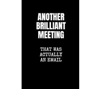 Another Brilliant Meeting That Was Actually an Email.: A Funny Notebook for Adults - Gag Gift for Coworkers and Office Workers - Minimalist Black and White Journal with 120 Lined Pages.