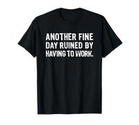 Another Fine Day Ruined By Having To Work Camiseta
