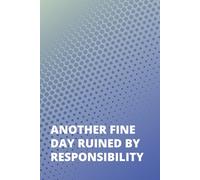 Another Fine Day Ruined By Responsibility: Adult Journal Book | Funny Gag Gift Journal | Adulting Funny Gifts | White Elephant Gag Gifts