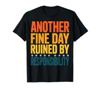 Another Fine Day Ruined by Responsibility Camiseta