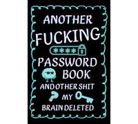 Another Fucking Password Book and other shit my brain deleted: A Funny & Rude Password Logbook to Keep Track of All Your Internet Sht (For Forgetful, Overwhelmed Adults)