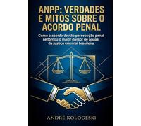 ANPP: Verdades e Mitos Sobre o Acordo Penal: Como o acordo de não persecução penal se tornou o maior divisor de águas da justiça criminal brasileira
