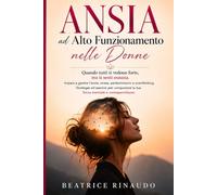 Ansia ad alto funzionamento nelle donne: Quando tutti ti vedono forte, ma ti senti esausta. Impara gestire l’ansia, stress, perfezionismo e ... la tua forza mentale e consapevolezza.