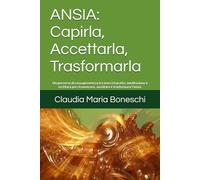 ANSIA : Capirla, Accettarla, Trasformarla: Un percorso di consapevolezza tra esercizi pratici, meditazione e scrittura per riconoscere, ascoltare e trasformare l’ansia.