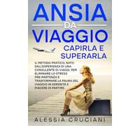 Ansia da viaggio: capirla e superarla: Il metodo pratico, nato dall’esperienza di una consulente di viaggi, per eliminare lo stress pre-partenza e ... Utile anche per viaggiatori esperti.)
