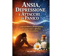 Ansia, Depressione e Attacchi di Panico Guida introduttiva all’omeopatia per comprendere e affrontare la sofferenza emotiva: Un approccio semplice e ... omeopatici, per orientarsi con consapevolezza