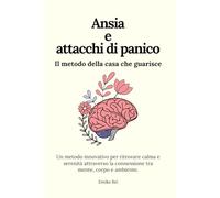 Ansia e attacchi di panico - Il metodo della casa che guarisce: Un metodo innovativo per ritrovare calma e serenità attraverso la connessione tra mente, corpo e ambiente.