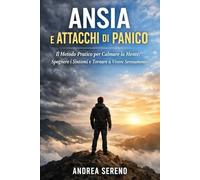 Ansia e Attacchi di Panico: Il Metodo Pratico per Calmare la Mente, Spegnere i Sintomi e Tornare a Vivere Serenamente