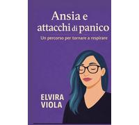 Ansia e attacchi di panico: Un percorso per tornare a respirare (Elvira Viola - Psicologia,trauma e rinascita)