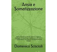 Ansia e Somatizzazione: Come Liberare la Mente, Calmre il Corpo e Superare i Sintomi Fisici dell’Ansia in 30 Giorni - Guida Pratica con Esercizi Scientificamente Validati