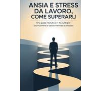 Ansia e Stress da Lavoro, Come Superarli: Una Guida Risolutiva in 10 Punti per Promuovere la Salute Mentale sul Lavoro