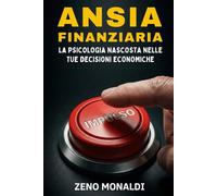 Ansia Finanziaria: La Psicologia Nascosta nelle Tue Decisioni Economiche: Superare i Bias Cognitivi e l'Emotività per Investire Senza Panico e Stress