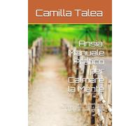 Ansia: Manuale Pratico per Calmare la Mente: Tecniche semplici e scientifiche per ridurre overthinking, stress e attacchi di panico in 10 minuti al giorno