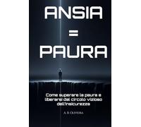 ANSIA = PAURA: Come superare la paura e liberarsi dal circolo vizioso dell’insicurezza
