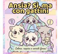 ANSIA? SI MA CON GATTINI: COLORA, RESPIRA, SORRIDI (FORSE)