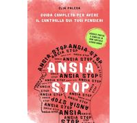 Ansia Stop - Guida completa per avere il controllo sui tuoi pensieri: impara passo dopo passo a liberarti da ansia, stress e pensieri negativi con soluzioni reali e ritrovare la tua pace interiore