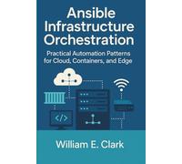 Ansible Infrastructure Orchestration: Practical Automation Patterns for Cloud, Containers, and Edge