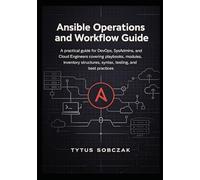 Ansible Operations and Workflow Guide: A practical guide for DevOps, SysAdmins, and Cloud Engineers covering playbooks, modules, inventory structures, syntax, testing, and best practices