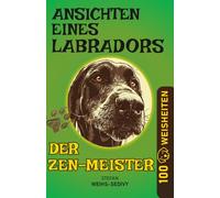 Ansichten eines Labradors - Der Zen-Meister: Unterhaltsame Hundegeschichten - Band 3 (In sich abgeschlossen): Tiefsinnige und unterhaltsame ... vier Pfoten - Humorvolles Achtsamkeitsbuch