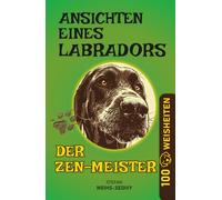 Ansichten eines Labradors - Der Zen-Meister: Unterhaltsame Hundegeschichten - Band 3 (In sich abgeschlossen): Tiefsinnige und unterhaltsame ... vier Pfoten - Humorvolles Achtsamkeitsbuch