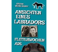 Ansichten eines Labradors - Flitterwochen ade: Neues vom Labrador: Lustige & tiefsinnige Hundegeschichten des charmant-frechen Chefs auf vier Pfoten. Witziger Alltag & Hunde-Chaos mit Herz