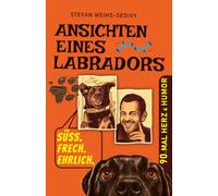 Ansichten eines Labradors: Für Hundefreunde: 90 herrlich absurde Geschichten über einen Labrador, den wahren Chef im Haus & den irrwitzigen Alltag eines ungewöhnlichen Duos.