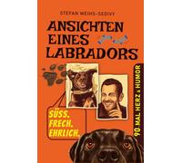 Ansichten eines Labradors: Für Hundefreunde: 90 herrlich absurde Geschichten über einen Labrador, den wahren Chef im Haus & den irrwitzigen Alltag eines ungewöhnlichen Duos.