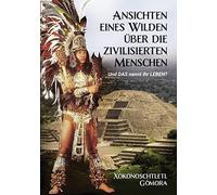 Ansichten eines Wilden über die zivilisierten Menschen: Und DAS nennt Ihr LEBEN?