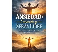 Ansiedad: conócela y serás libre: Guía para entenderla, enfrentarla y recuperar tu vida