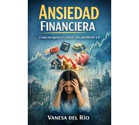 Ansiedad financiera: cómo recuperar el control sin perderte a ti: Una guía práctica para transformar tu relación con el dinero, reducir la presión interna y construir seguridad
