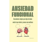 Ansiedad funcional: Herramientas simples para dejar de luchar contra lo que sientes y avanzar con confianza