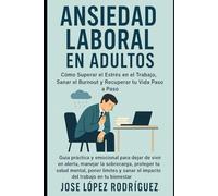 ANSIEDAD LABORAL EN ADULTOS: Cómo Superar el Estrés en el Trabajo, Sanar el Burnout y Recuperar tu Vida Paso a Paso