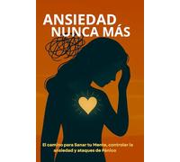 ANSIEDAD NUNCA MÁS: El camino para Sanar tu Mente, controlar la ansiedad y ataques de Pánico