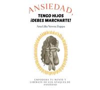 ANSIEDAD, tengo hijos ¡Debes marcharte!: Empodera tu mente y libérate de los ataques de ansiedad