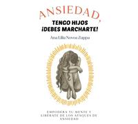 Ansiedad, tengo hijos ¡debes marcharte!: Empodera tu mente y libérate de los ataques de ansiedad