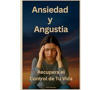 Ansiedad y Angustia: Recupera el Control de Tu Vida: Métodos que realmente funcionan para recuperar la serenidad en tu vida diaria