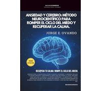 ANSIEDAD Y CEREBRO: MÉTODO NEUROCIENTÍFICO PARA ROMPER EL CICLO DEL MIEDO Y RECUPERAR LA CALMA. (Neuroconoce® - Neurociencia en Acción)