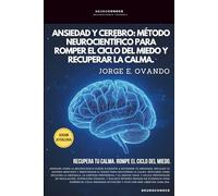 ANSIEDAD Y CEREBRO: MÉTODO NEUROCIENTÍFICO PARA ROMPER EL CICLO DEL MIEDO Y RECUPERAR LA CALMA. (Neuroconoce® - Neurociencia en Acción)