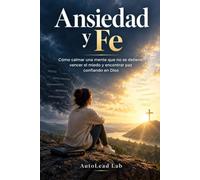 Ansiedad y Fe: Cómo calmar una mente que no se detiene, vencer el miedo y encontrar paz confiando en Dios