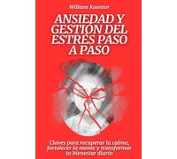 Ansiedad y gestión del estrés paso a paso: Claves para recuperar la calma, fortalecer la mente y transformar tu bienestar diario