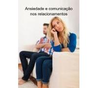 Ansiedade E Comunicação Nos Relacionamentos (ebook)